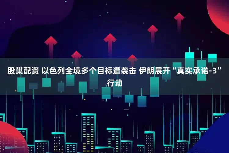 股巢配资 以色列全境多个目标遭袭击 伊朗展开“真实承诺-3”行动