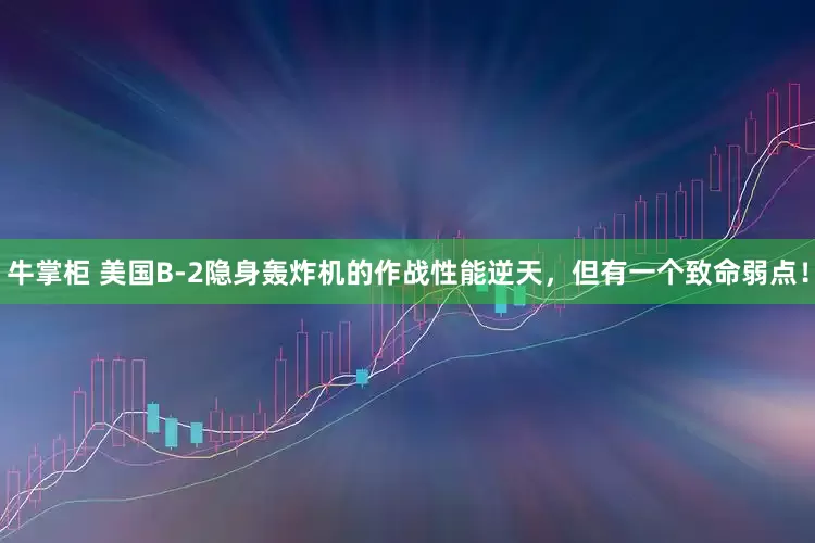 牛掌柜 美国B-2隐身轰炸机的作战性能逆天，但有一个致命弱点！