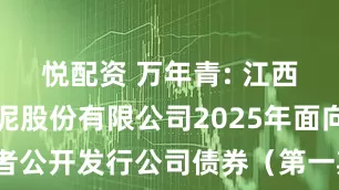 悦配资 万年青: 江西万年青水泥股份有限公司2025年面向专业投资者公开发行公司债券(第一期)在深圳证券交易所上市的公告