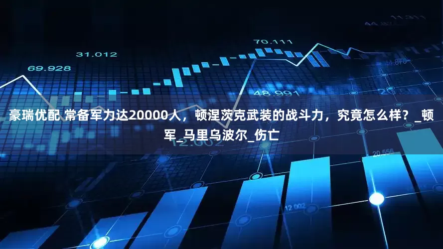 豪瑞优配 常备军力达20000人，顿涅茨克武装的战斗力，究竟怎么样？_顿军_马里乌波尔_伤亡