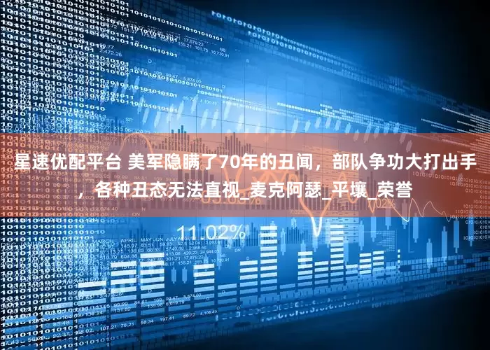 星速优配平台 美军隐瞒了70年的丑闻，部队争功大打出手，各种丑态无法直视_麦克阿瑟_平壤_荣誉