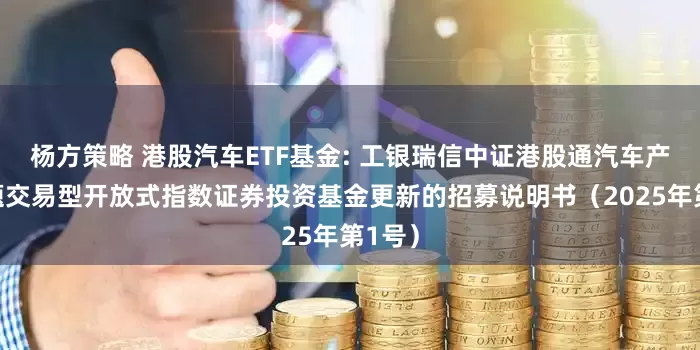 杨方策略 港股汽车ETF基金: 工银瑞信中证港股通汽车产业主题交易型开放式指数证券投资基金更新的招募说明书（2025年第1号）