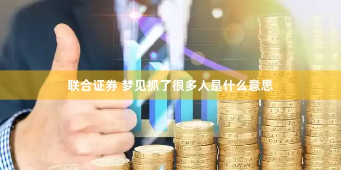 联合证券 梦见抓了很多人是什么意思