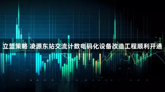 立盟策略 凌源东站交流计数电码化设备改造工程顺利开通