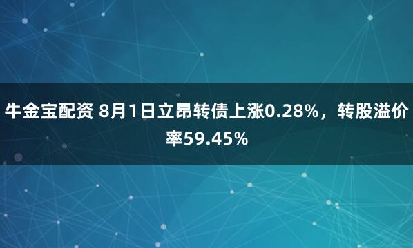 牛金宝配资 8月1日立昂转债上涨0.28%，转股溢价率59.45%