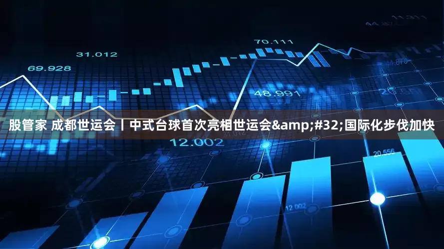 股管家 成都世运会丨中式台球首次亮相世运会&#32;国际化步伐加快