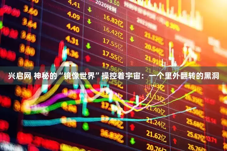 兴启网 神秘的“镜像世界”操控着宇宙：一个里外翻转的黑洞