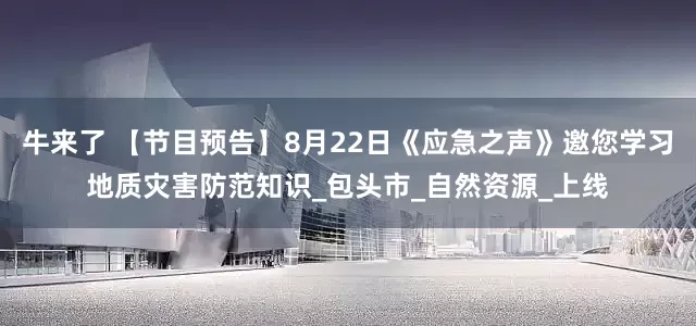 牛来了 【节目预告】8月22日《应急之声》邀您学习地质灾害防范知识_包头市_自然资源_上线