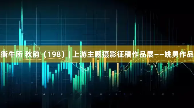 衡牛所 秋韵（198）| 上游主题摄影征稿作品展——姚勇作品