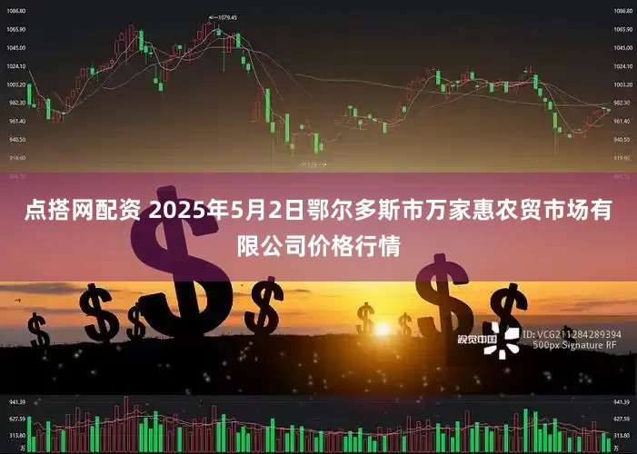 点搭网配资 2025年5月2日鄂尔多斯市万家惠农贸市场有限公司价格行情