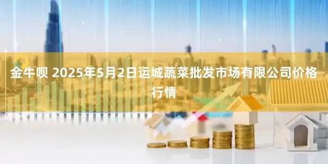 金牛呗 2025年5月2日运城蔬菜批发市场有限公司价格行情